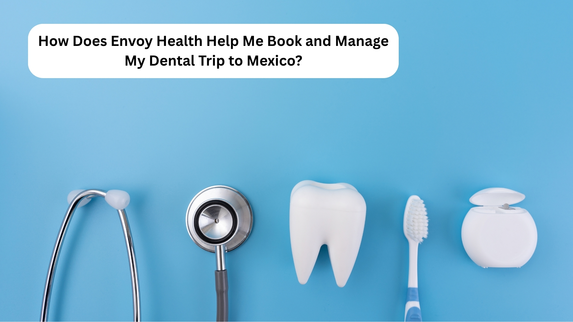 How Does Envoy Health Help Me Book and Manage My Dental Trip to Mexico? How Does Envoy Health Help Me Book and Manage My Dental Trip to Mexico?